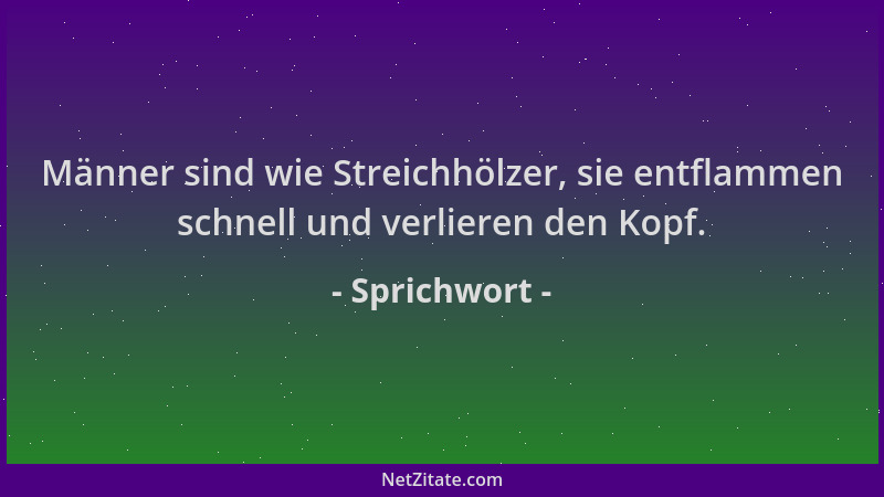 Sprichwort - Männer sind wie Streichhölzer, sie entflammen schnell und verlieren den Kopf....