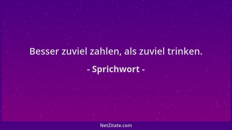 Sprichwort - Besser zuviel zahlen, als zuviel trinken....