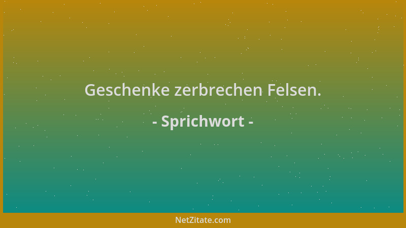 Sprichwort - Geschenke zerbrechen Felsen....