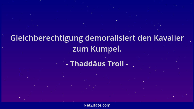 Thaddäus Troll - Gleichberechtigung demoralisiert den Kavalier zum Kumpel....
