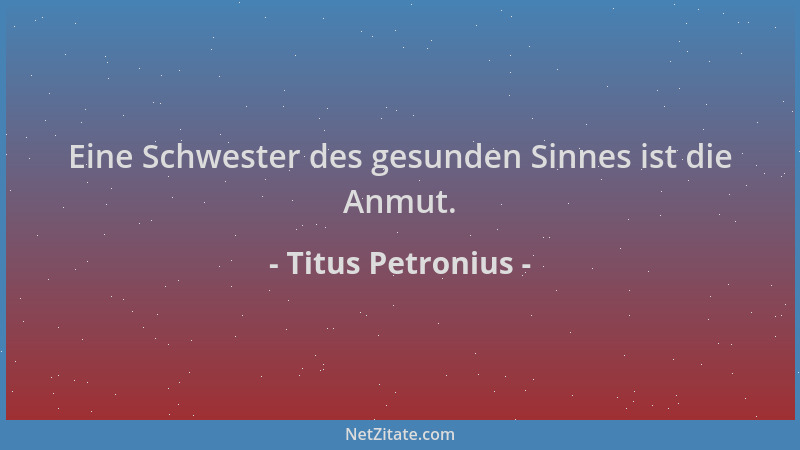Titus Petronius - Eine Schwester des gesunden Sinnes ist die Anmut....