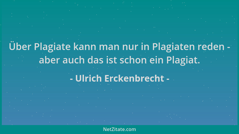 Ulrich Erckenbrecht - Über Plagiate kann man nur in Plagiaten reden - aber auch das ist schon ein Plagiat....