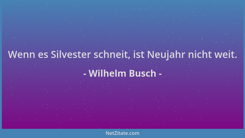 Wilhelm Busch - Wenn es Silvester schneit, ist Neujahr nicht weit....
