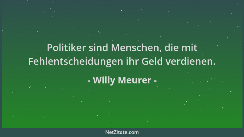 Willy Meurer - Politiker sind Menschen, die mit Fehlentscheidungen ihr Geld verdienen....