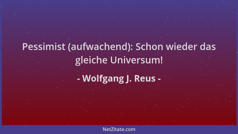 Wolfgang J. Reus - Pessimist (aufwachend): Schon wieder das gleiche Universum!...