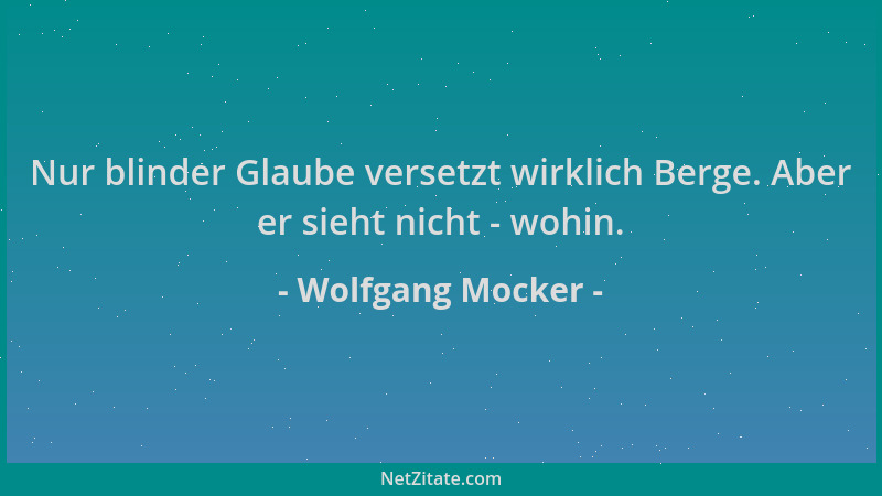 Wolfgang Mocker - Nur blinder Glaube versetzt wirklich Berge. Aber er sieht nicht - wohin....