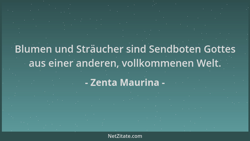 Zenta Maurina - Blumen und Sträucher sind Sendboten Gottes aus einer anderen, vollkommenen Welt....
