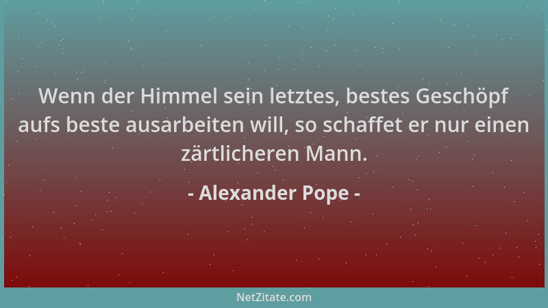 Alexander Pope - Wenn der Himmel sein letztes, bestes Geschöpf aufs beste ausarbeiten will, so schaffet er nur einen zärtli...