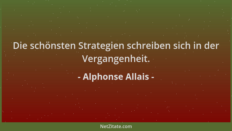 Alphonse Allais - Die schönsten Strategien schreiben sich in der Vergangenheit....