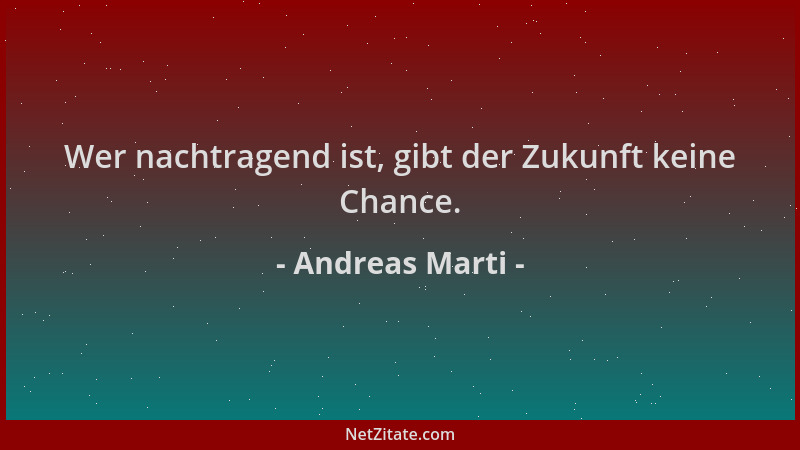 Andreas Marti - Wer nachtragend ist, gibt der Zukunft keine Chance....