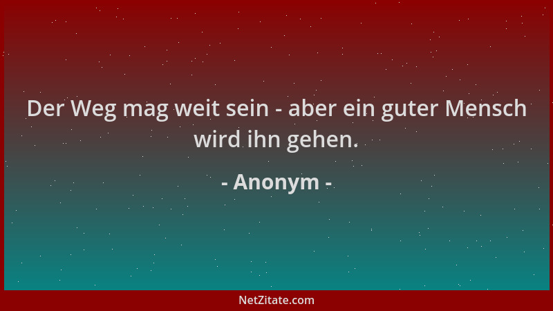 Anonym - Der Weg mag weit sein - aber ein guter Mensch wird ihn gehen....
