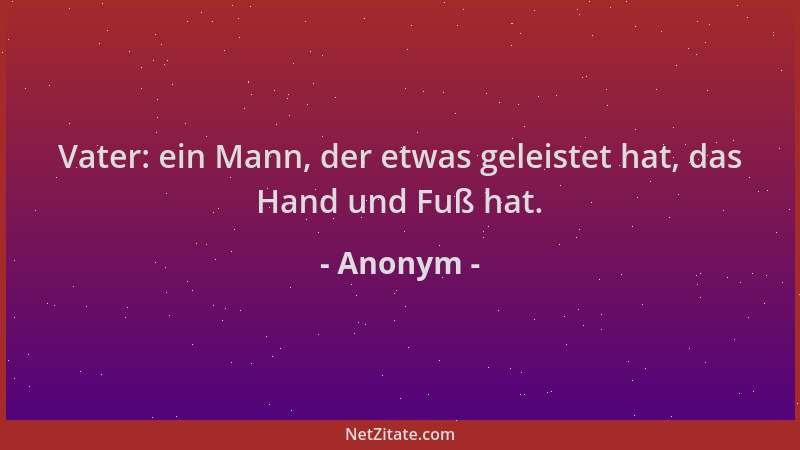 Anonym - Vater: ein Mann, der etwas geleistet hat, das Hand und Fuß hat....