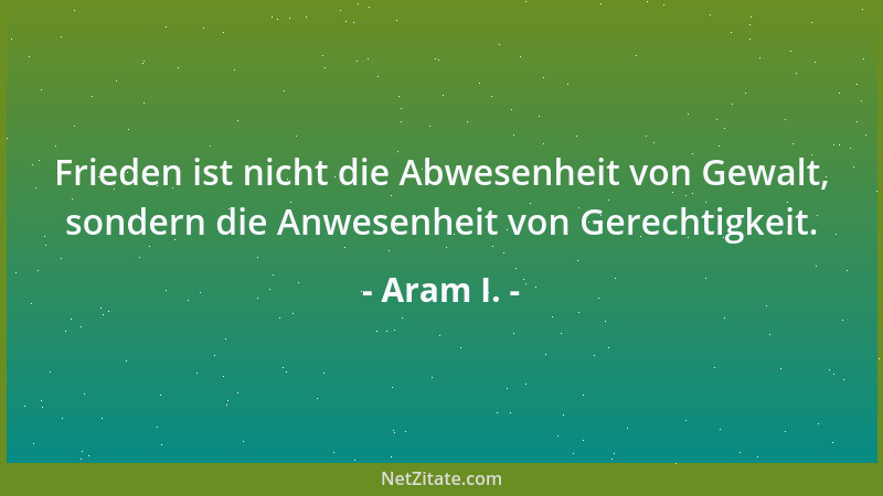 Aram I. - Frieden ist nicht die Abwesenheit von Gewalt, sondern die Anwesenheit von Gerechtigkeit....