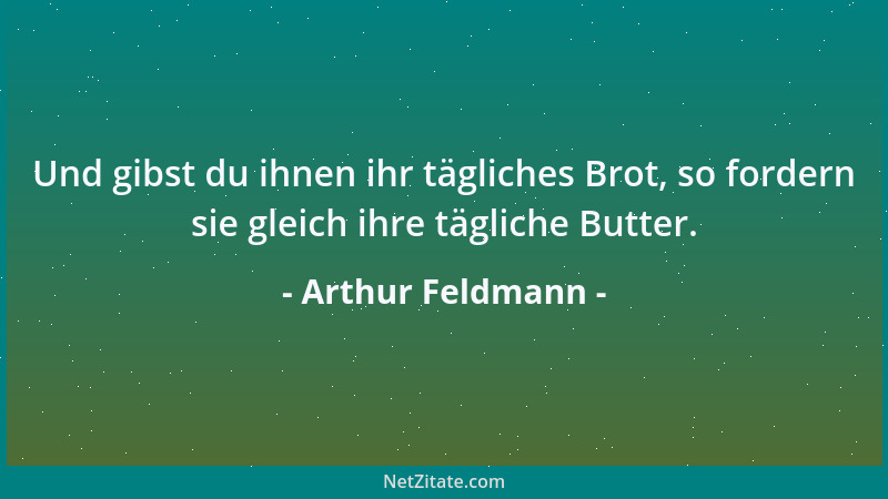 Arthur Feldmann - Und gibst du ihnen ihr tägliches Brot, so fordern sie gleich ihre tägliche Butter....