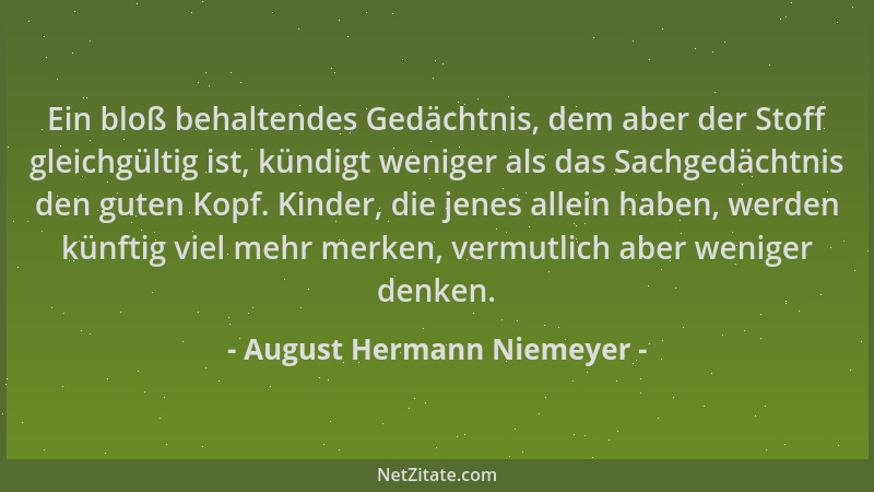 August Hermann Niemeyer - Ein bloß behaltendes Gedächtnis, dem aber der Stoff gleichgültig ist, kündigt weniger als das Sac...