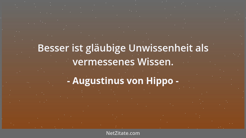 Augustinus von Hippo - Besser ist gläubige Unwissenheit als vermessenes Wissen....