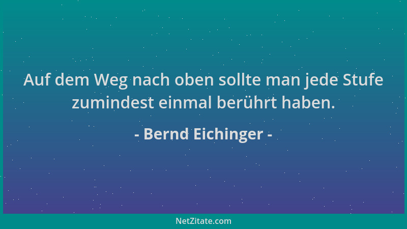 Bernd Eichinger - Auf dem Weg nach oben sollte man jede Stufe zumindest einmal berührt haben....
