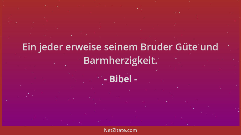 Bibel - Ein jeder erweise seinem Bruder Güte und Barmherzigkeit....