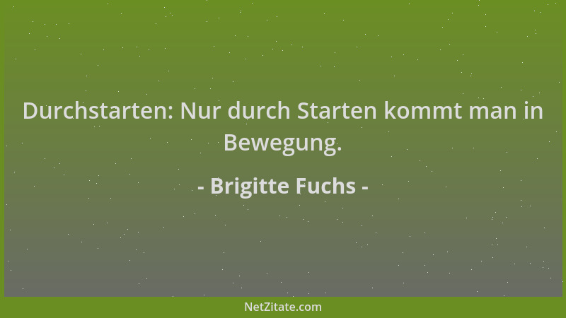 Brigitte Fuchs - Durchstarten: Nur durch Starten kommt man in Bewegung....