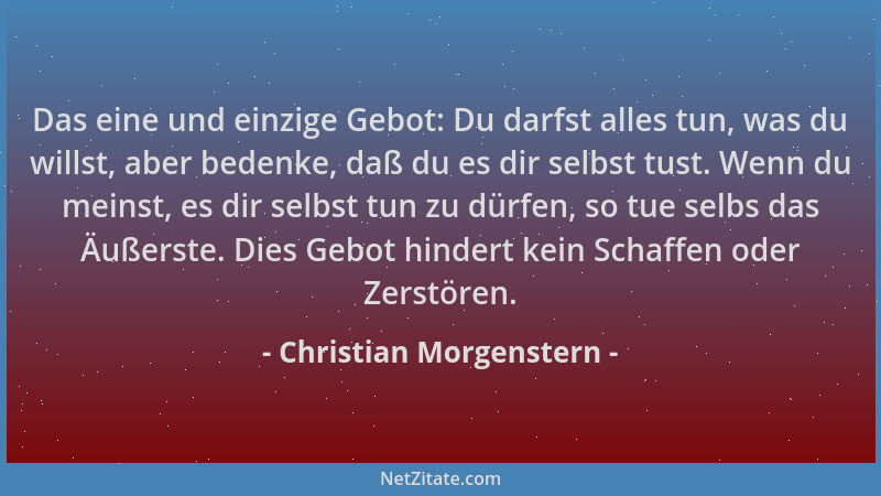 Christian Morgenstern - Das eine und einzige Gebot: Du darfst alles tun, was du willst, aber bedenke, daß du es dir selbst...
