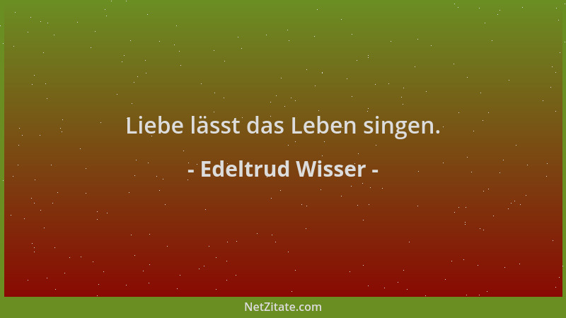 Edeltrud Wisser - Liebe lässt das Leben singen....