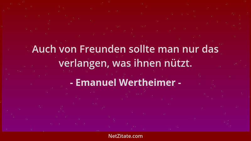 Emanuel Wertheimer - Auch von Freunden sollte man nur das verlangen, was ihnen nützt....