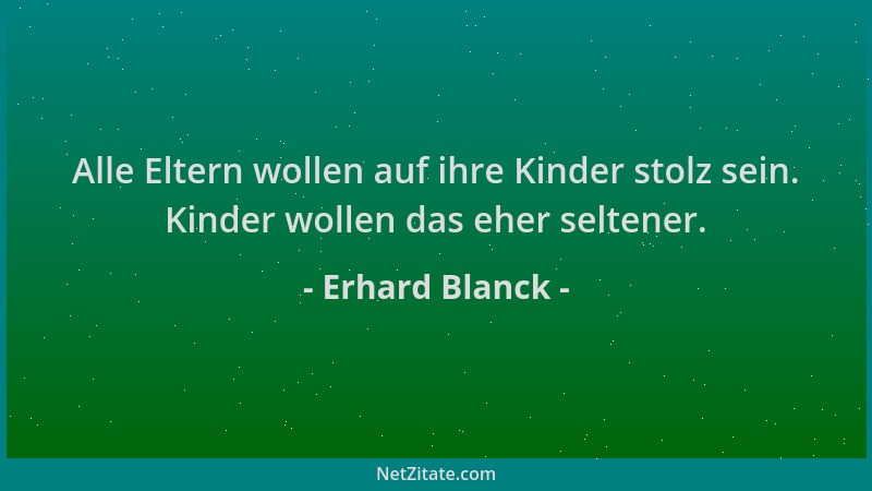 Erhard Blanck - Alle Eltern wollen auf ihre Kinder stolz sein. Kinder wollen das eher seltener....