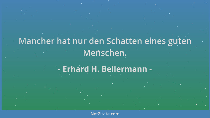 Erhard H. Bellermann - Mancher hat nur den Schatten eines guten Menschen....
