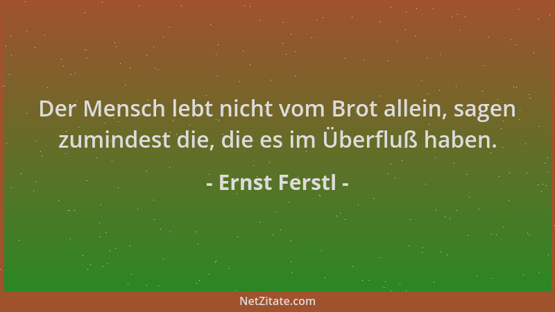 Ernst Ferstl - Der Mensch lebt nicht vom Brot allein, sagen zumindest die, die es im Überfluß haben....