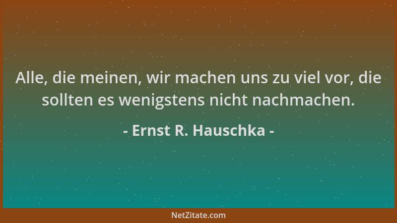 Ernst R. Hauschka - Alle, die meinen, wir machen uns zu viel vor, die sollten es wenigstens nicht nachmachen....