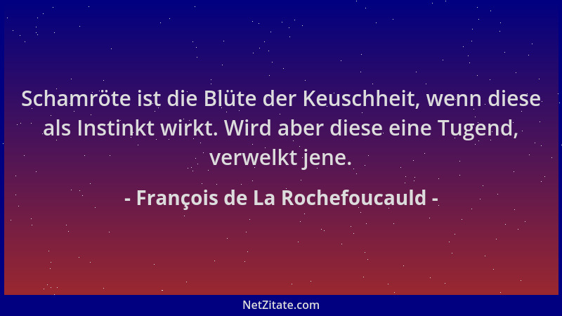 François de La Rochefoucauld - Schamröte ist die Blüte der Keuschheit, wenn diese als Instinkt wirkt. Wird aber diese eine...