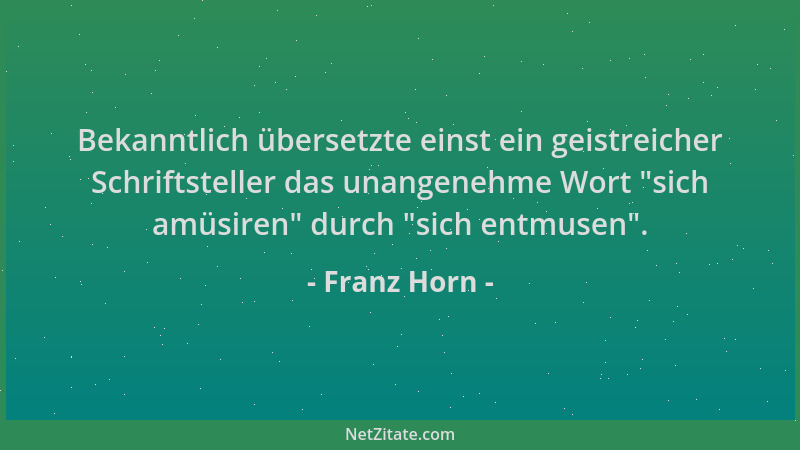 Franz Horn - Bekanntlich übersetzte einst ein geistreicher Schriftsteller das unangenehme Wort  "sich amüsiren " durch  "sich...