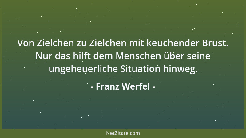 Franz Werfel - Von Zielchen zu Zielchen mit keuchender Brust. Nur das hilft dem Menschen über seine ungeheuerliche Situatio...