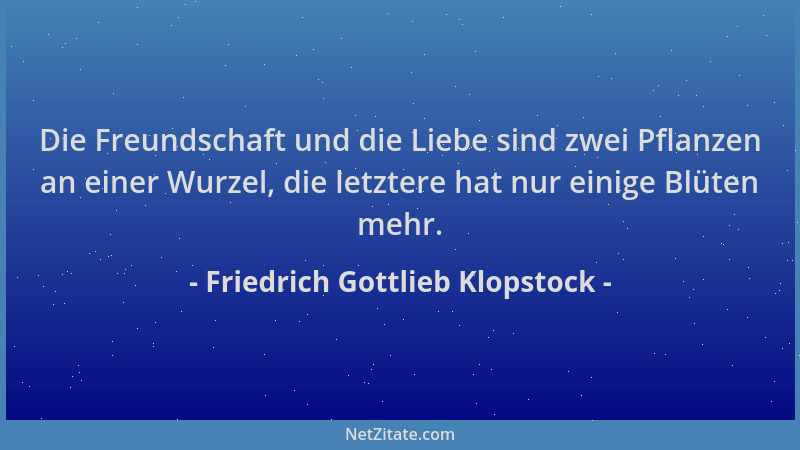 Friedrich Gottlieb Klopstock - Die Freundschaft und die Liebe sind zwei Pflanzen an einer Wurzel, die letztere hat nur eini...