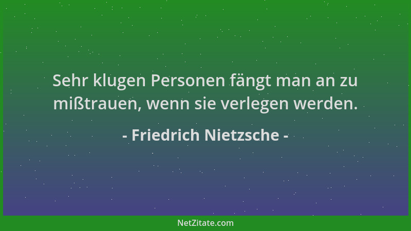 Friedrich Nietzsche - Sehr klugen Personen fängt man an zu mißtrauen, wenn sie verlegen werden....