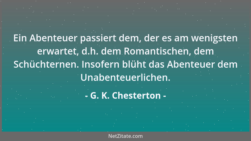 G. K. Chesterton - Ein Abenteuer passiert dem, der es am wenigsten erwartet, d.h. dem Romantischen, dem Schüchternen. Insof...