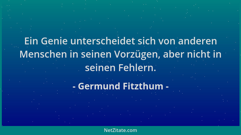 Germund Fitzthum - Ein Genie unterscheidet sich von anderen Menschen in seinen Vorzügen, aber nicht in seinen Fehlern....