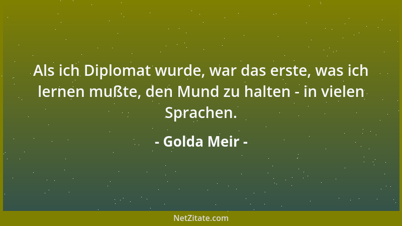 Golda Meir - Als ich Diplomat wurde, war das erste, was ich lernen mußte, den Mund zu halten - in vielen Sprachen....