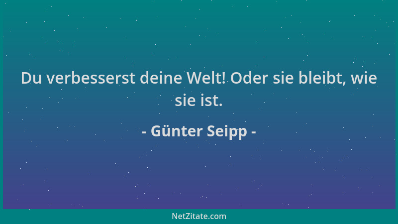 Günter Seipp - Du verbesserst deine Welt! Oder sie bleibt, wie sie ist....