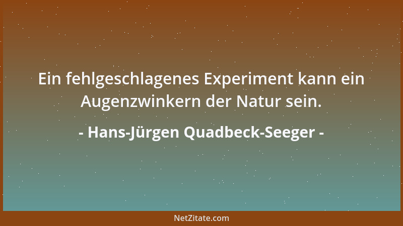Hans-Jürgen Quadbeck-Seeger - Ein fehlgeschlagenes Experiment kann ein Augenzwinkern der Natur sein....