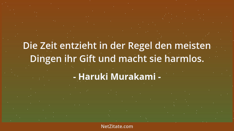 Haruki Murakami - Die Zeit entzieht in der Regel den meisten Dingen ihr Gift und macht sie harmlos....