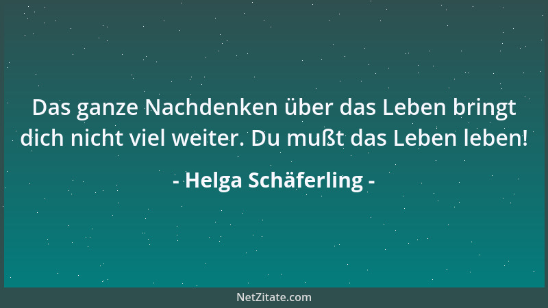 Helga Schäferling - Das ganze Nachdenken über das Leben bringt dich nicht viel weiter. Du mußt das Leben leben!...