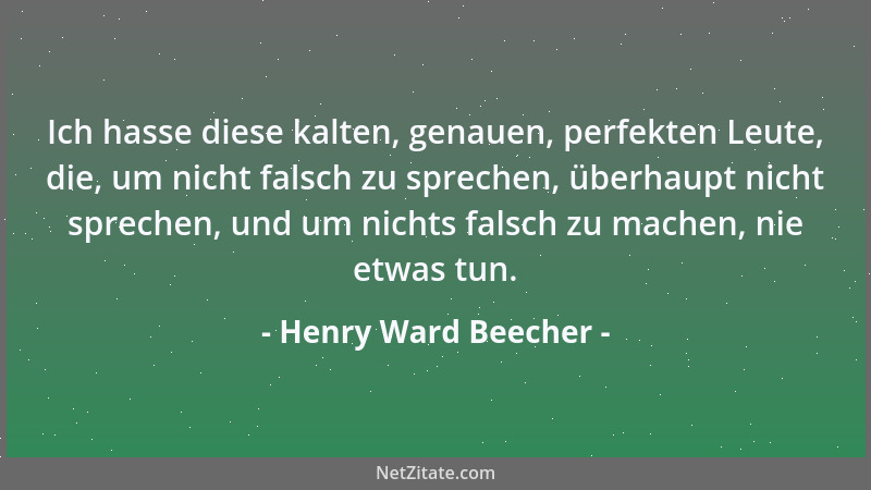 Henry Ward Beecher - Ich hasse diese kalten, genauen, perfekten Leute, die, um nicht falsch zu sprechen, überhaupt nicht sp...