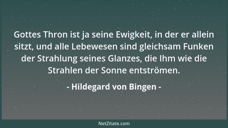 Hildegard von Bingen - Gottes Thron ist ja seine Ewigkeit, in der er allein sitzt, und alle Lebewesen sind gleichsam Funken...