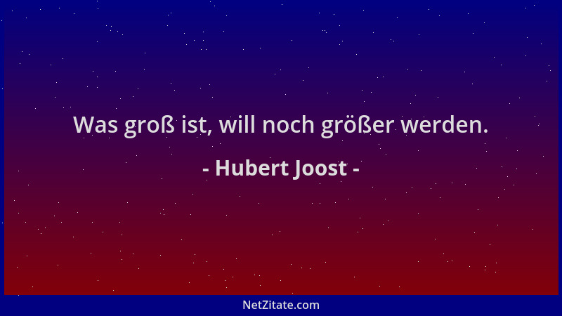 Hubert Joost - Was groß ist, will noch größer werden....