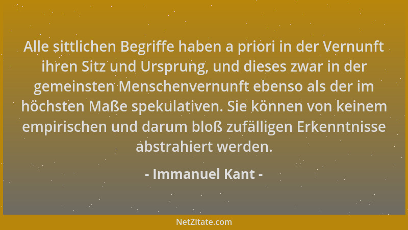 Immanuel Kant - Alle sittlichen Begriffe haben a priori in der Vernunft ihren Sitz und Ursprung, und dieses zwar in der gem...