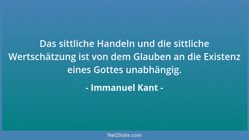 Immanuel Kant - Das sittliche Handeln und die sittliche Wertschätzung ist von dem Glauben an die Existenz eines Gottes unab...