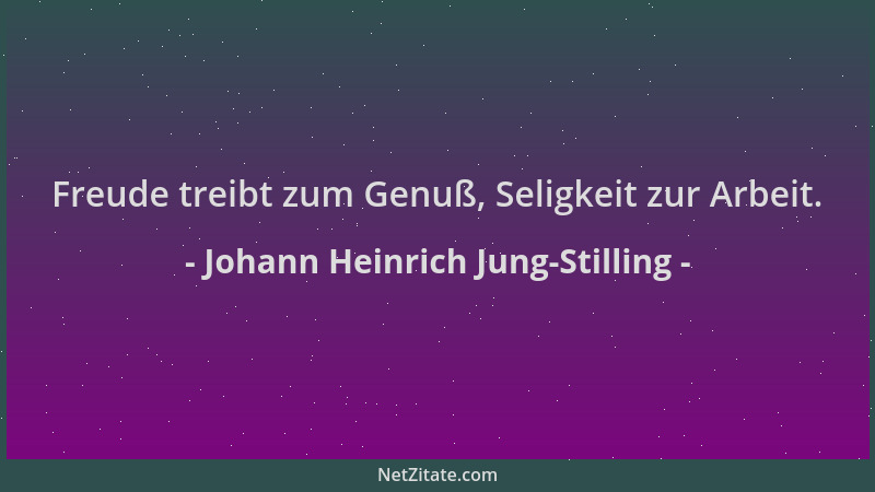 Johann Heinrich Jung-Stilling - Freude treibt zum Genuß, Seligkeit zur Arbeit....