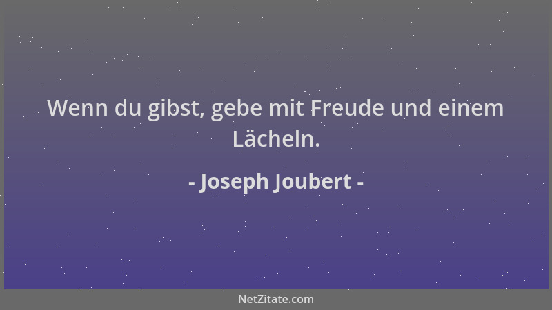 Joseph Joubert - Wenn du gibst, gebe mit Freude und einem Lächeln....