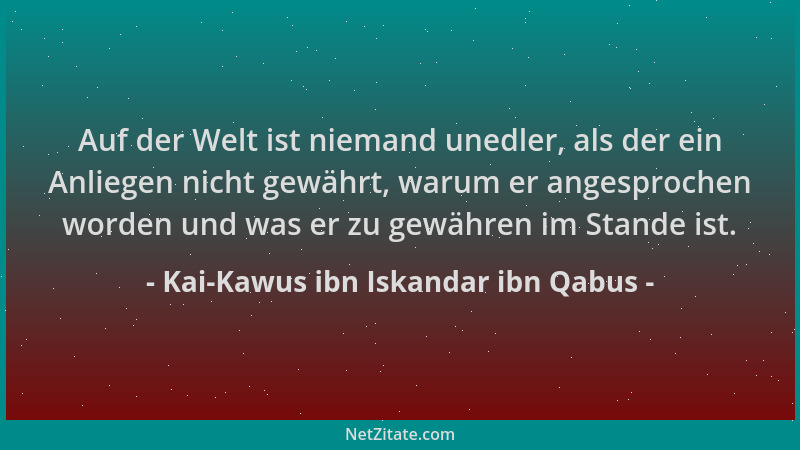 Kai-Kawus ibn Iskandar ibn Qabus - Auf der Welt ist niemand unedler, als der ein Anliegen nicht gewährt, warum er angesproc...